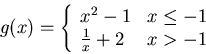 \begin{displaymath}g(x)= \left\{ \begin{array}{ll}
x^2-1 & x \leq -1 \\
\frac{1}{x} + 2 & x > -1 \\
\end{array} \right.\end{displaymath}