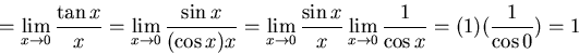 \begin{displaymath}=\lim_{x \to 0} \frac{\tan x}{x}= \lim_{x \to 0} \frac{\sin x...
... x}{x} \lim_{x \to 0} \frac{1}{\cos x}
=(1)(\frac{1}{\cos 0})=1\end{displaymath}