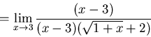 \begin{displaymath}=\lim_{x \to 3} \frac{(x-3)}{(x-3)(\sqrt{1+x}+2)}\end{displaymath}