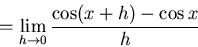 \begin{displaymath}=\lim_{h \to 0} \frac{\cos (x+h) - \cos x}{h}\end{displaymath}