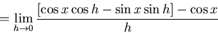 \begin{displaymath}=\lim_{h \to 0} \frac{ [\cos x \cos h - \sin x \sin h]-\cos x}{h}\end{displaymath}