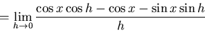 \begin{displaymath}= \lim_{h \to 0} \frac{\cos x \cos h -\cos x -\sin x \sin h }{h}\end{displaymath}