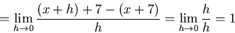 \begin{displaymath}=\lim_{h \to 0} \frac{(x+h)+7 -(x+7)}{h}=
\lim_{h \to 0} \frac{h}{h} = 1\end{displaymath}