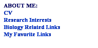 Text Box: ABOUT ME:
CV
Research Interests
Biology Related Links
My Favorite Links
&nbsp;
